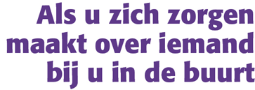 Als u zich zorgen maakt over iemand bij u in de buurt